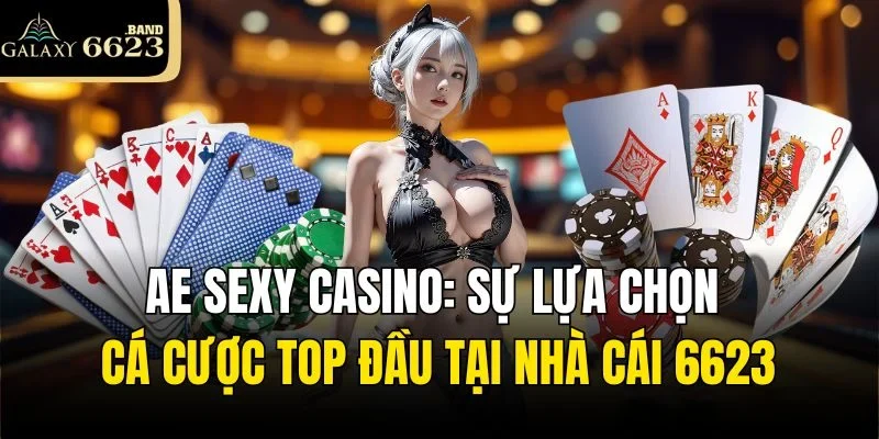 AE Sexy Casino: Sự Lựa Chọn Cá Cược TOP Đầu Tại Nhà Cái 6623