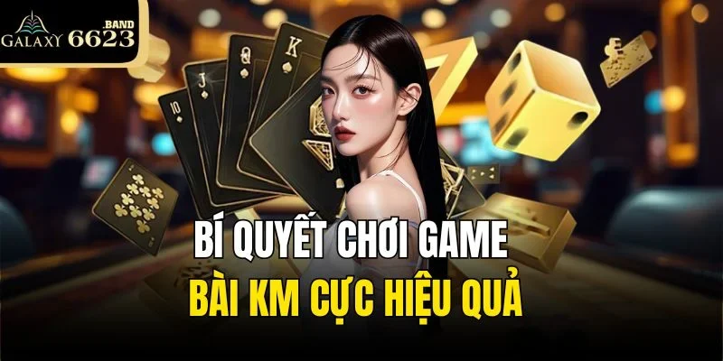 Bí quyết chơi game bài KM cực hiệu quả