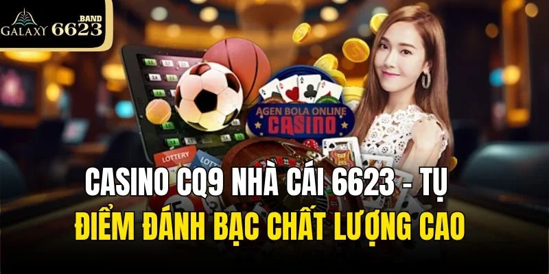 Casino CQ9 Nhà Cái 6623 – Tụ Điểm Đánh Bạc Chất Lượng Cao