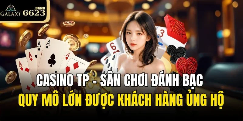 Casino TP - Sân chơi đánh bạc quy mô lớn được khách hàng ủng hộ