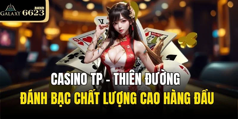 Casino TP – Thiên Đường Đánh Bạc Chất Lượng Cao Hàng Đầu