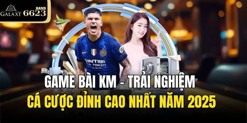Game Bài Km - Trải Nghiệm Cá Cược Đỉnh Cao Nhất Năm 2025
