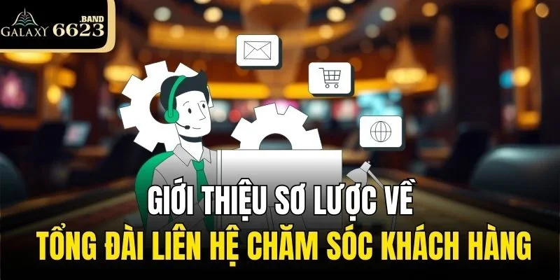 Giới thiệu sơ lược về tổng đài liên hệ chăm sóc khách hàng