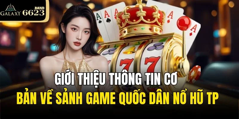 Giới thiệu thông tin cơ bản về sảnh game quốc dân Nổ hũ TP