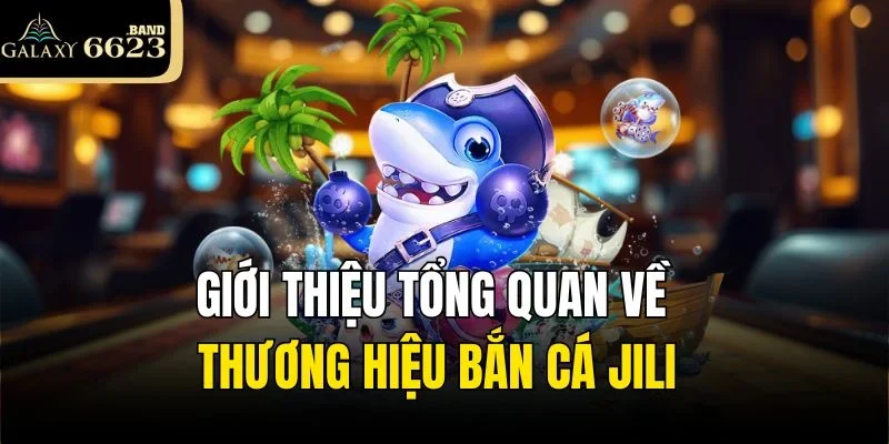 Giới thiệu tổng quan về bắn cá Jili