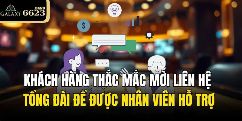 Khách hàng thắc mắc mời liên hệ tổng đài để được nhân viên hỗ trợ