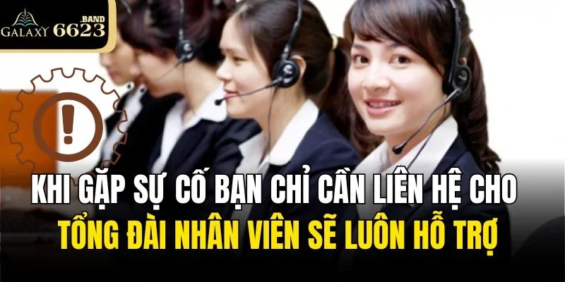 Khi gặp sự cố bạn chỉ cần liên hệ cho tổng đài nhân viên sẽ luôn hỗ trợ
