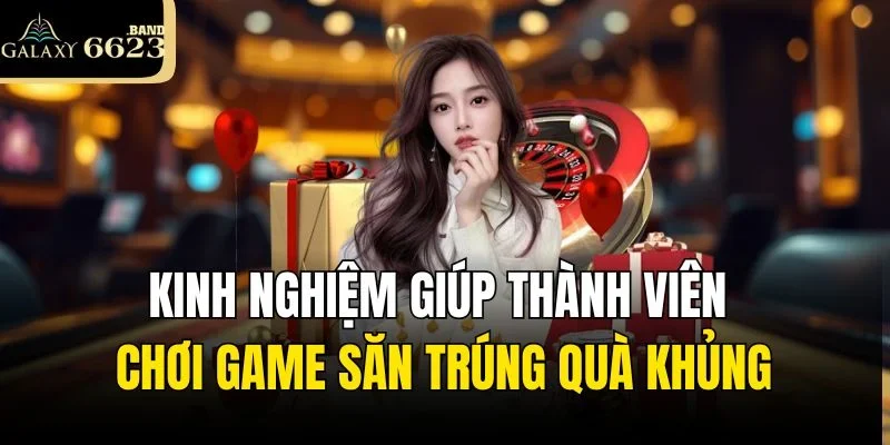 Kinh nghiệm giúp thành viên chơi game săn trúng quà khủng
