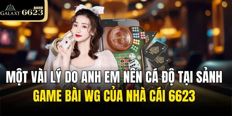 Một vài lý do anh em nên cá độ tại sảnh game bài WG của nhà cái 6623