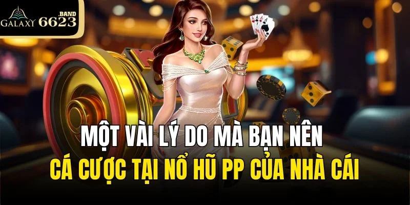 Một vài lý do mà bạn nên cá cược tại Nổ Hũ PP của nhà cái