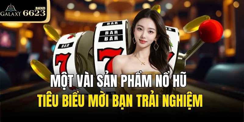 Một vài sản phẩm nổ hũ tiêu biểu mời bạn trải nghiệm