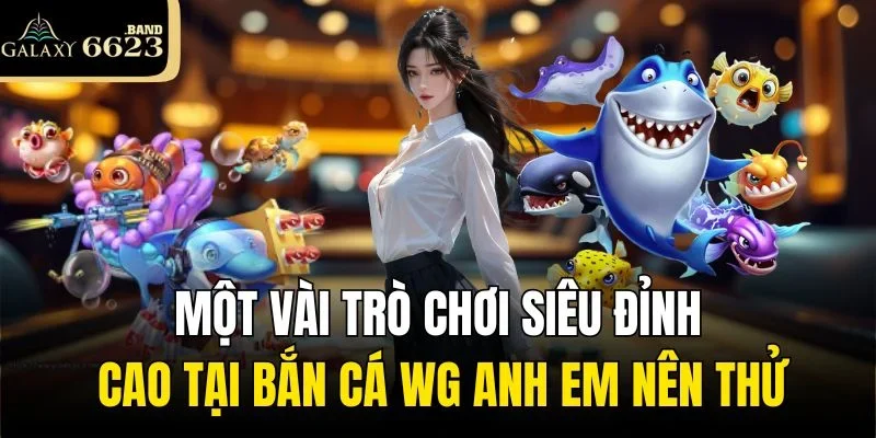 Một vài trò chơi siêu đỉnh cao tại Bắn cá WG anh em nên thử