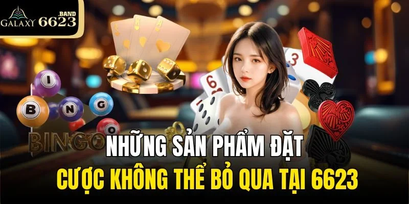 Những sản phẩm đặt cược không thể bỏ qua tại 6623