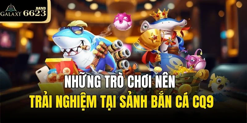 Những tựa game nhất định phải thử tại Bắn cá CQ9 6623