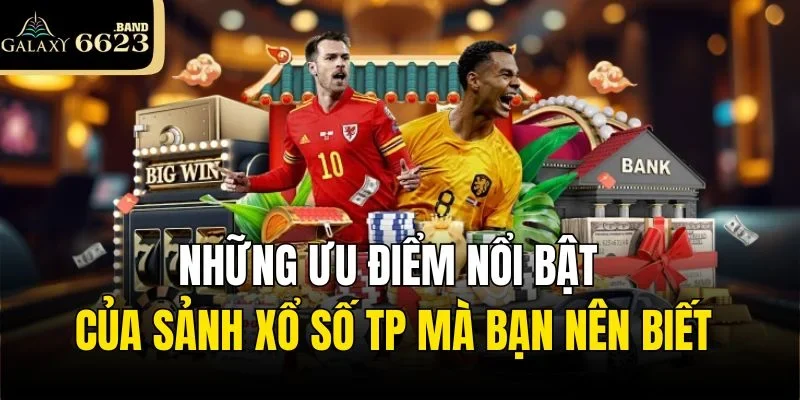 Những ưu điểm nổi bật của sảnh Xổ Số TP mà bạn nên biết