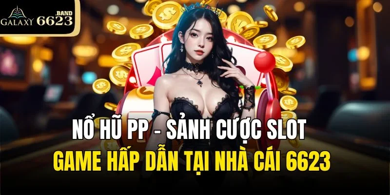 Nổ Hũ PP - Sảnh Cược Slot Game Hấp Dẫn Tại Nhà Cái 6623