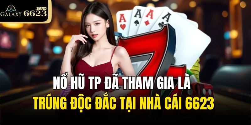 Nổ Hũ TP Đã Tham Gia Là Trúng Độc Đắc Tại Nhà Cái 6623