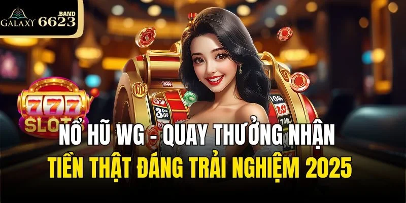 Nổ Hũ WG - Quay Thưởng Nhận Tiền Thật Đáng Trải Nghiệm 2025
