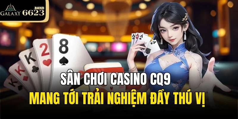 Sân chơi casino CQ9 mang tới trải nghiệm đầy thú vị