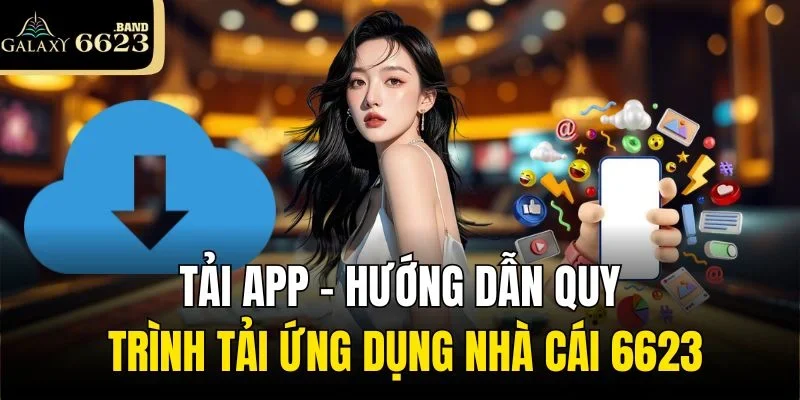 Tải App - Hướng Dẫn Quy Trình Tải Ứng Dụng Nhà Cái 6623