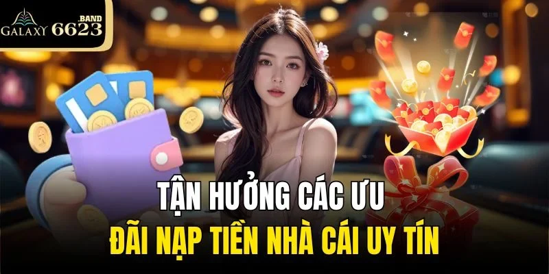 Tận hưởng các ưu đãi nạp tiền nhà cái uy tín