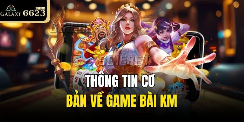 Thông tin cơ bản về game bài KM
