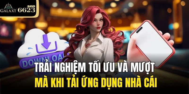 Trải nghiệm tối ưu và mượt mà khi tải ứng dụng nhà cái