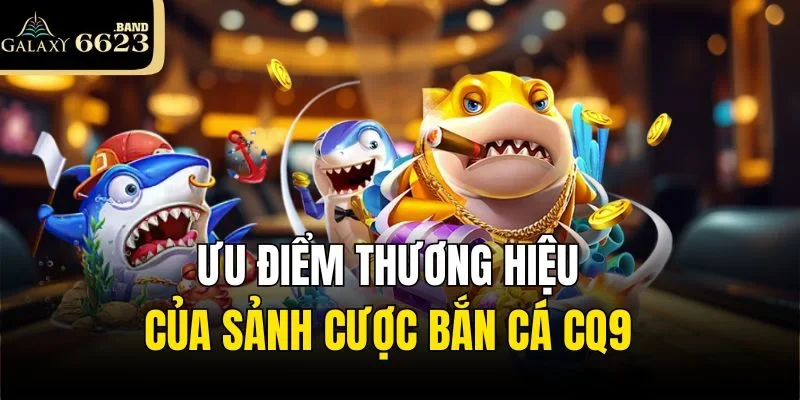 Ưu điểm thương hiệu của sảnh cược Bắn cá CQ9