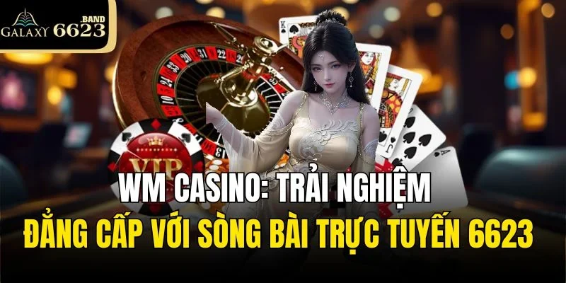 WM Casino: Trải Nghiệm Đẳng Cấp Với Sòng Bài Trực Tuyến 6623